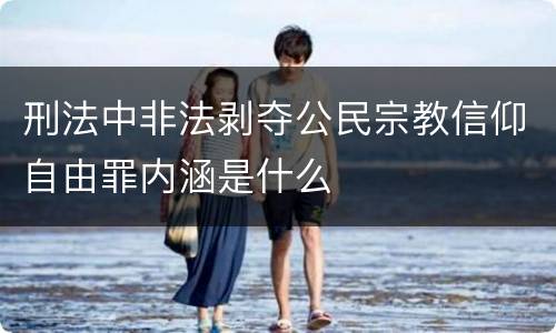 刑法中非法剥夺公民宗教信仰自由罪内涵是什么