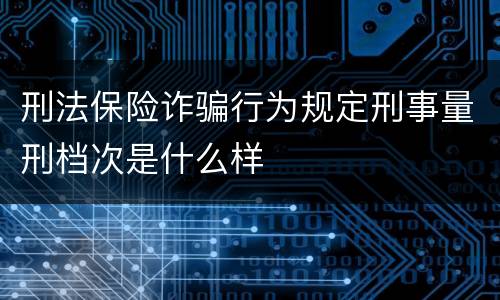 刑法保险诈骗行为规定刑事量刑档次是什么样