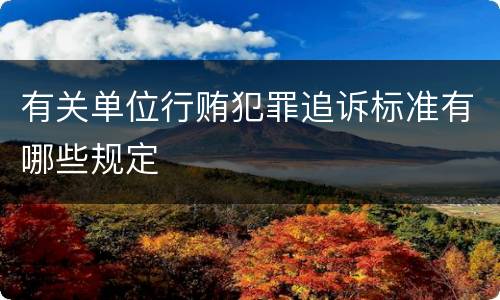 有关单位行贿犯罪追诉标准有哪些规定