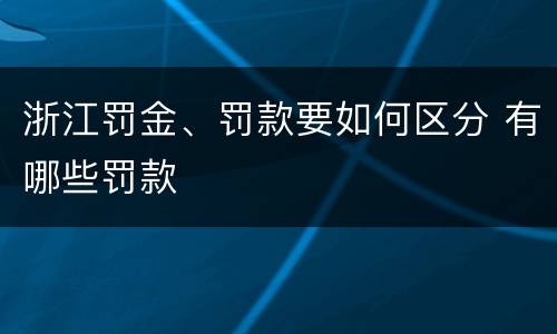 浙江罚金、罚款要如何区分 有哪些罚款
