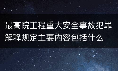 最高院工程重大安全事故犯罪解释规定主要内容包括什么