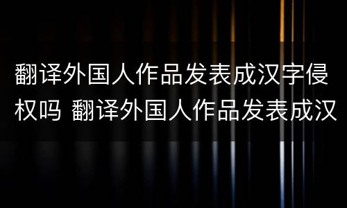 翻译外国人作品发表成汉字侵权吗 翻译外国人作品发表成汉字侵权吗为什么