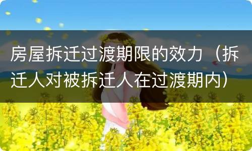 房屋拆迁过渡期限的效力（拆迁人对被拆迁人在过渡期内）