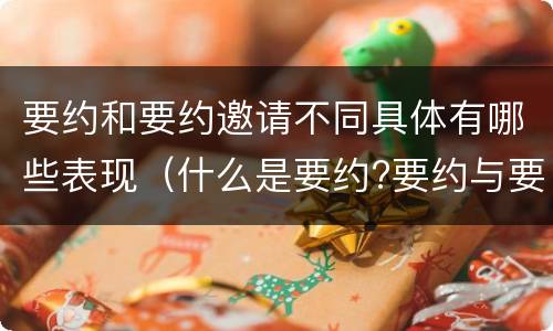 要约和要约邀请不同具体有哪些表现（什么是要约?要约与要约邀请有什么区别）