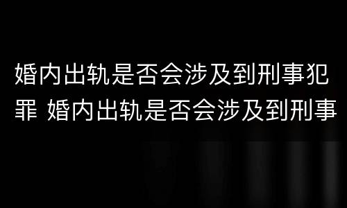 婚内出轨是否会涉及到刑事犯罪 婚内出轨是否会涉及到刑事犯罪案件