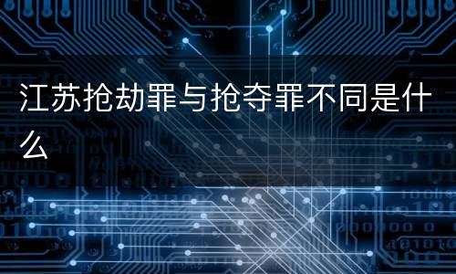 江苏抢劫罪与抢夺罪不同是什么