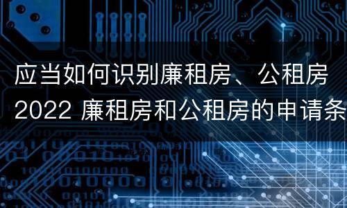 应当如何识别廉租房、公租房2022 廉租房和公租房的申请条件