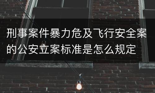 刑事案件暴力危及飞行安全案的公安立案标准是怎么规定