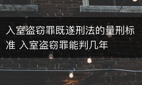 入室盗窃罪既遂刑法的量刑标准 入室盗窃罪能判几年