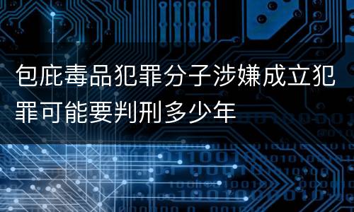 包庇毒品犯罪分子涉嫌成立犯罪可能要判刑多少年