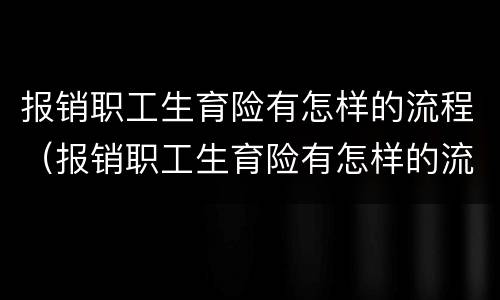 报销职工生育险有怎样的流程（报销职工生育险有怎样的流程呢）