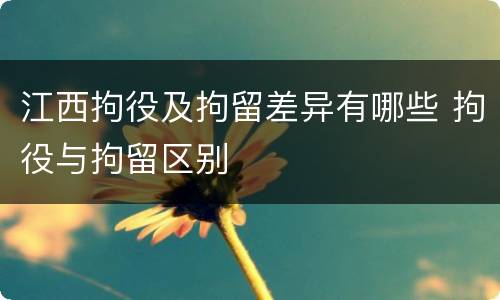 江西拘役及拘留差异有哪些 拘役与拘留区别