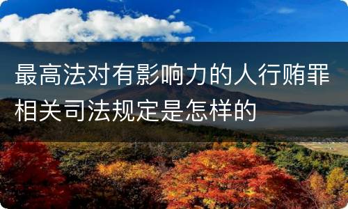 最高法对有影响力的人行贿罪相关司法规定是怎样的