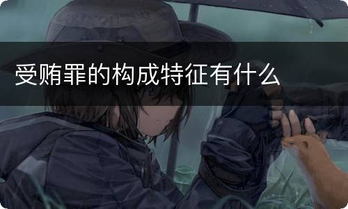 受贿罪的构成特征有什么