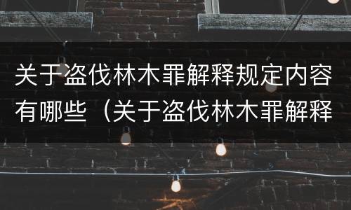 关于盗伐林木罪解释规定内容有哪些（关于盗伐林木罪解释规定内容有哪些呢）