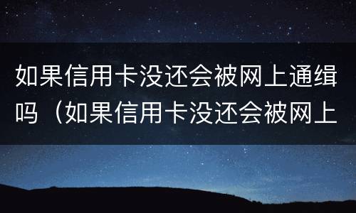 如果信用卡没还会被网上通缉吗（如果信用卡没还会被网上通缉吗怎么办）
