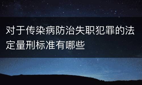 对于传染病防治失职犯罪的法定量刑标准有哪些