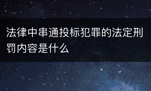 法律中串通投标犯罪的法定刑罚内容是什么