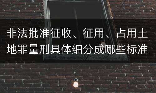 非法批准征收、征用、占用土地罪量刑具体细分成哪些标准