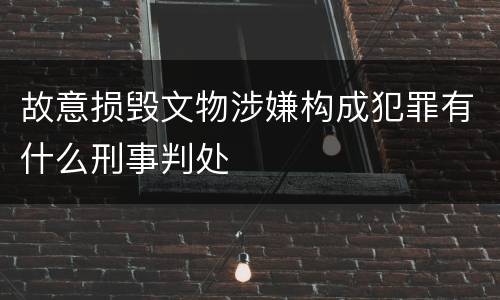 故意损毁文物涉嫌构成犯罪有什么刑事判处