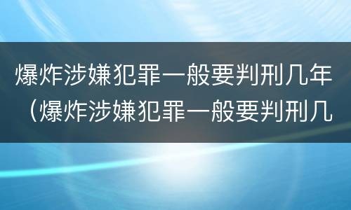 爆炸涉嫌犯罪一般要判刑几年（爆炸涉嫌犯罪一般要判刑几年以上）