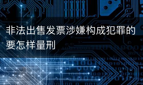 非法出售发票涉嫌构成犯罪的要怎样量刑