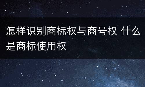 怎样识别商标权与商号权 什么是商标使用权