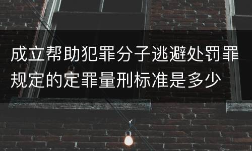 成立帮助犯罪分子逃避处罚罪规定的定罪量刑标准是多少