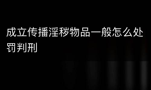 成立传播淫秽物品一般怎么处罚判刑