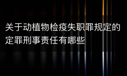 关于动植物检疫失职罪规定的定罪刑事责任有哪些
