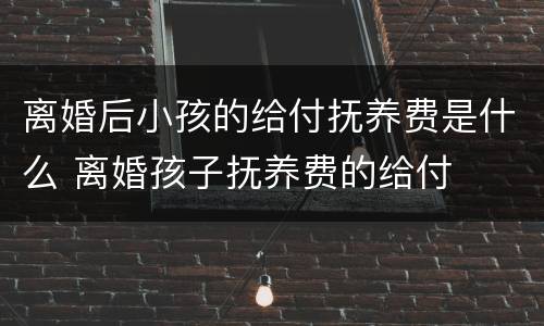 离婚后小孩的给付抚养费是什么 离婚孩子抚养费的给付