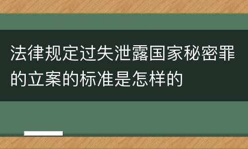 法律规定过失泄露国家秘密罪的立案的标准是怎样的
