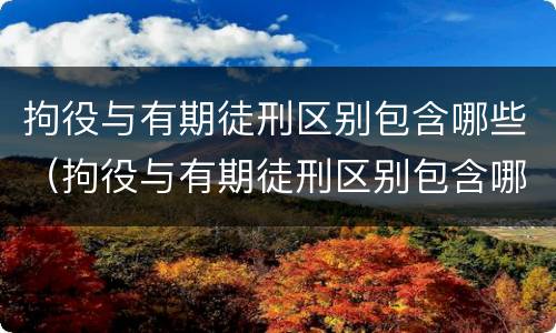 拘役与有期徒刑区别包含哪些（拘役与有期徒刑区别包含哪些内容）