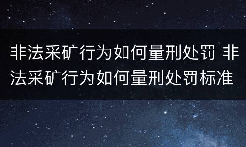 非法采矿行为如何量刑处罚 非法采矿行为如何量刑处罚标准