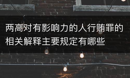 两高对有影响力的人行贿罪的相关解释主要规定有哪些