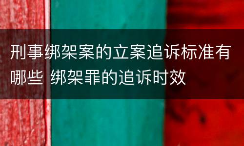刑事绑架案的立案追诉标准有哪些 绑架罪的追诉时效