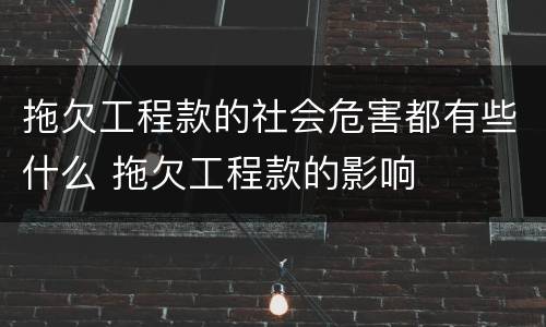拖欠工程款的社会危害都有些什么 拖欠工程款的影响