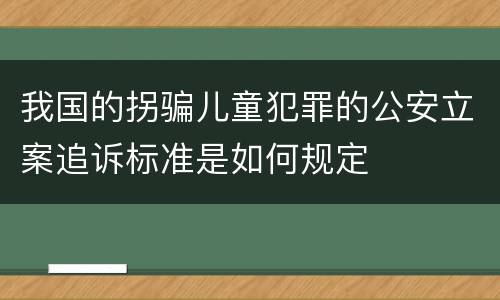 我国的拐骗儿童犯罪的公安立案追诉标准是如何规定