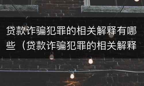 贷款诈骗犯罪的相关解释有哪些（贷款诈骗犯罪的相关解释有哪些内容）