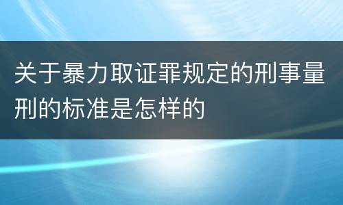 关于暴力取证罪规定的刑事量刑的标准是怎样的