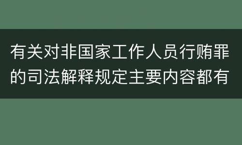有关对非国家工作人员行贿罪的司法解释规定主要内容都有哪些