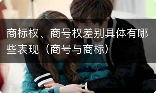 商标权、商号权差别具体有哪些表现（商号与商标）