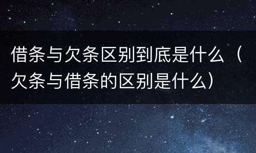 借条与欠条区别到底是什么（欠条与借条的区别是什么）