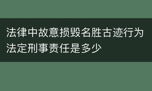 法律中故意损毁名胜古迹行为法定刑事责任是多少