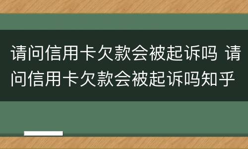 请问信用卡欠款会被起诉吗 请问信用卡欠款会被起诉吗知乎