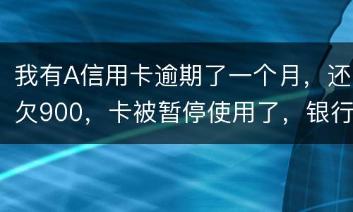 我有A信用卡逾期了一个月，还欠900，卡被暂停使用了，银行会走司法程序吗