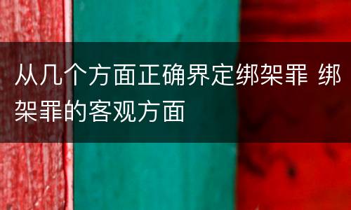 从几个方面正确界定绑架罪 绑架罪的客观方面