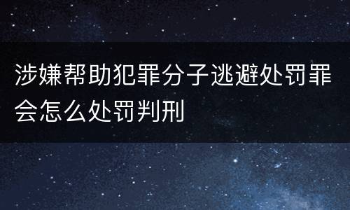 涉嫌帮助犯罪分子逃避处罚罪会怎么处罚判刑