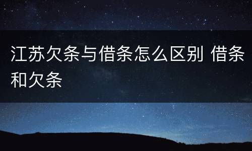 江苏欠条与借条怎么区别 借条和欠条