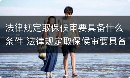 法律规定取保候审要具备什么条件 法律规定取保候审要具备什么条件呢